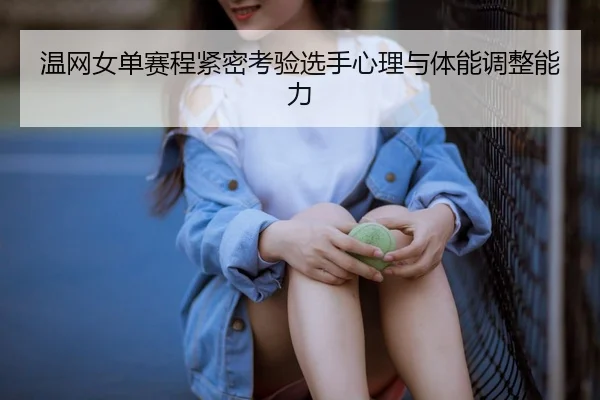 温网女单赛程紧密考验选手心理与体能调整能力 - HG