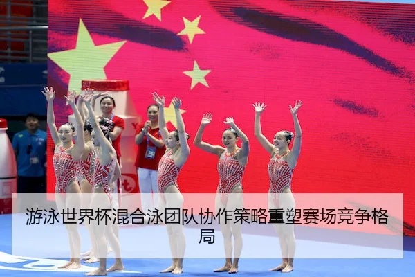 游泳世界杯混合泳团队协作策略重塑赛场竞争格局